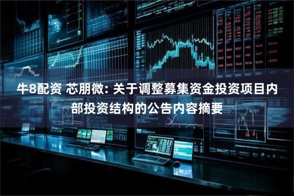 牛8配资 芯朋微: 关于调整募集资金投资项目内部投资结构的公告内容摘要