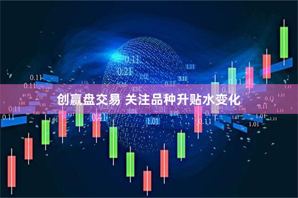 创赢盘交易 关注品种升贴水变化