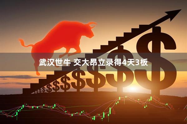 武汉世牛 交大昂立录得4天3板