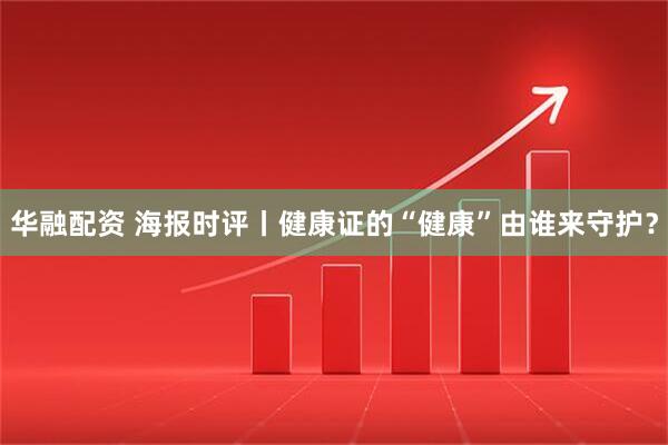 华融配资 海报时评丨健康证的“健康”由谁来守护？