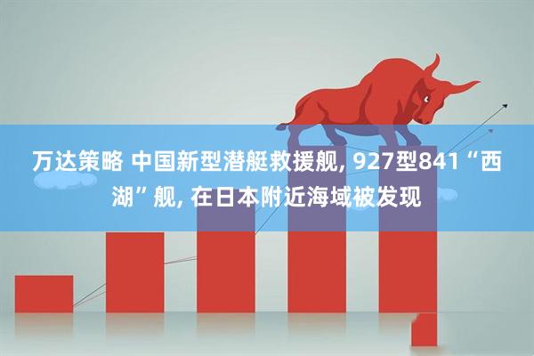 万达策略 中国新型潜艇救援舰, 927型841“西湖”舰, 在日本附近海域被发现