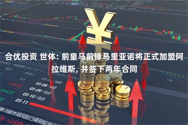 合优投资 世体: 前皇马前锋马里亚诺将正式加盟阿拉维斯, 并签下两年合同
