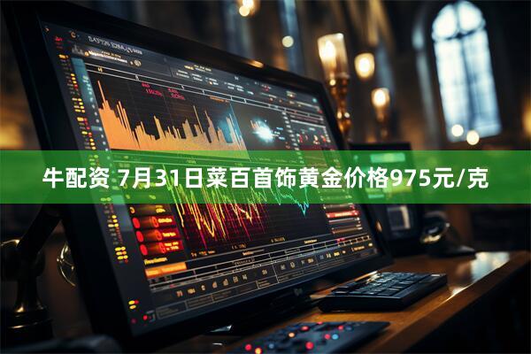 牛配资 7月31日菜百首饰黄金价格975元/克