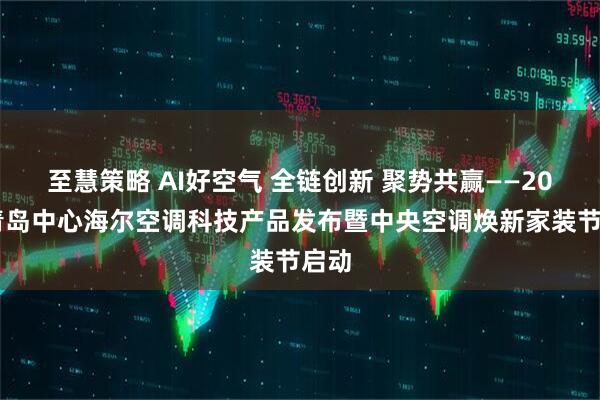 至慧策略 AI好空气 全链创新 聚势共赢——2025青岛中心海尔空调科技产品发布暨中央空调焕新家装节启动