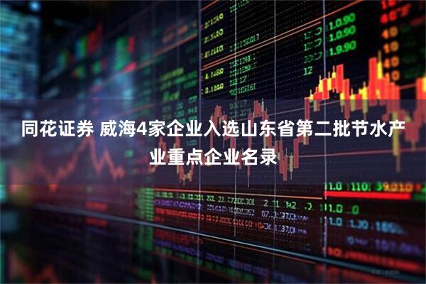 同花证券 威海4家企业入选山东省第二批节水产业重点企业名录