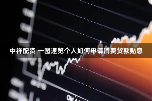 中祥配资 一图速览个人如何申请消费贷款贴息