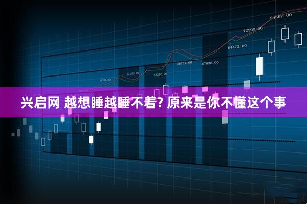 兴启网 越想睡越睡不着? 原来是你不懂这个事