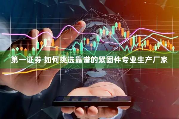 第一证券 如何挑选靠谱的紧固件专业生产厂家