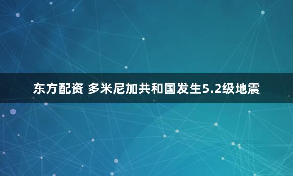 东方配资 多米尼加共和国发生5.2级地震
