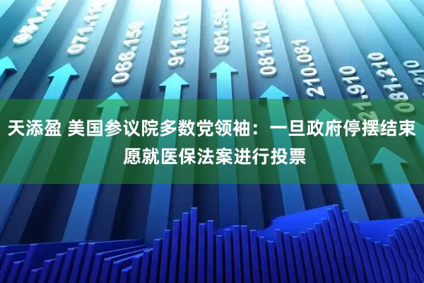 天添盈 美国参议院多数党领袖：一旦政府停摆结束 愿就医保法案进行投票
