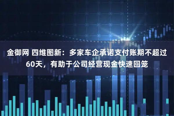 金御网 四维图新：多家车企承诺支付账期不超过60天，有助于公司经营现金快速回笼
