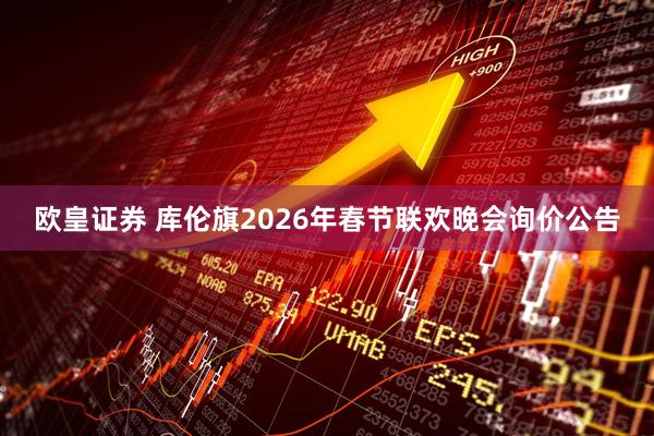 欧皇证券 库伦旗2026年春节联欢晚会询价公告