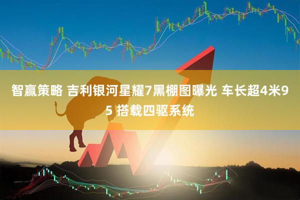 智赢策略 吉利银河星耀7黑棚图曝光 车长超4米95 搭载四驱系统