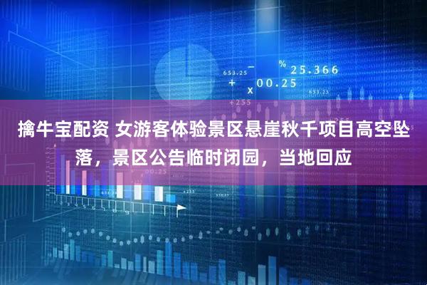 擒牛宝配资 女游客体验景区悬崖秋千项目高空坠落,景区公告临时闭园,当地回应